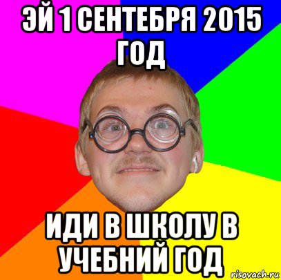 эй 1 сентебря 2015 год иди в школу в учебний год, Мем Типичный ботан