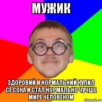 мужик здоровий и нормальний купил се сока и стал нормально чучше мире человеком, Мем Типичный ботан