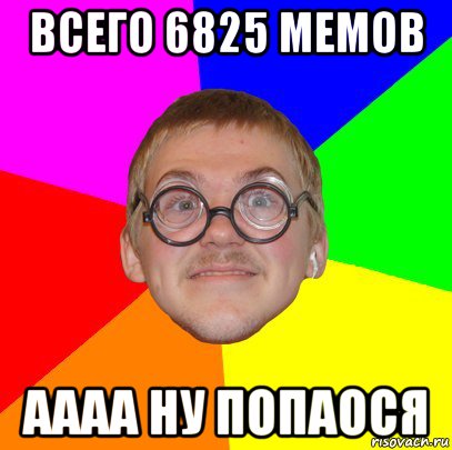 всего 6825 мемов аааа ну попаося, Мем Типичный ботан