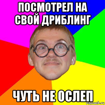 посмотрел на свой дриблинг чуть не ослеп, Мем Типичный ботан