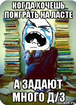 когда хочешь поиграть на ласте а задают много д/з, Мем Типовий десятикласник