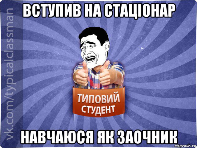 вступив на стаціонар навчаюся як заочник, Мем Типовий студент