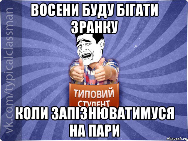 восени буду бігати зранку коли запізнюватимуся на пари