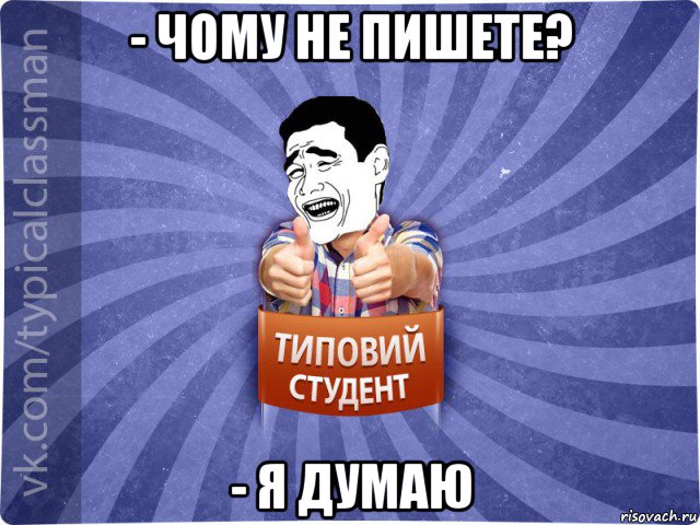 - чому не пишете? - я думаю, Мем Типовий студент