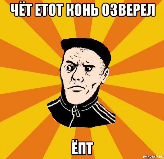 чёт етот конь озверел ёпт