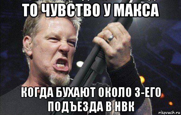 то чувство у макса когда бухают около 3-его подъезда в нвк, Мем То чувство когда