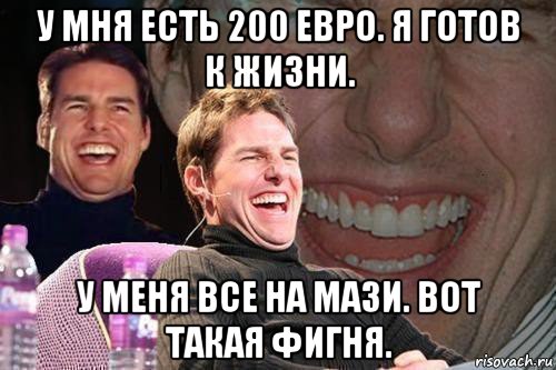 у мня есть 200 евро. я готов к жизни. у меня все на мази. вот такая фигня., Мем том круз