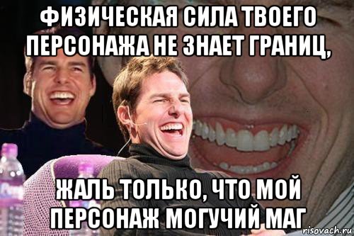 физическая сила твоего персонажа не знает границ, жаль только, что мой персонаж могучий маг, Мем том круз