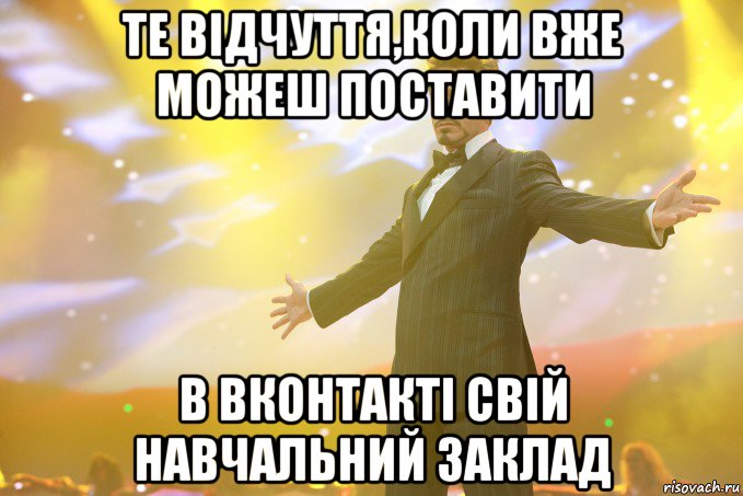 те відчуття,коли вже можеш поставити в вконтакті свій навчальний заклад, Мем Тони Старк (Роберт Дауни младший)