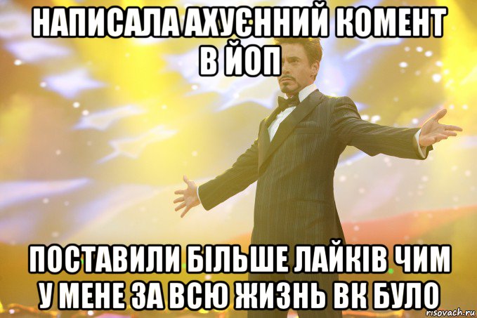 написала ахуєнний комент в йоп поставили більше лайків чим у мене за всю жизнь вк було, Мем Тони Старк (Роберт Дауни младший)