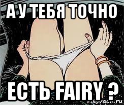 а у тебя точно есть fairy ?, Мем Трусы снимает