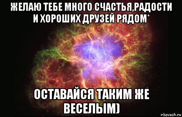 желаю тебе много счастья,радости и хороших друзей рядом* оставайся таким же веселым), Мем Туманность