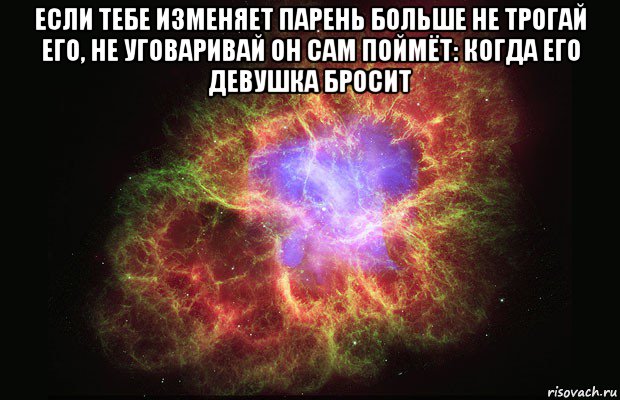 если тебе изменяет парень больше не трогай его, не уговаривай он сам поймёт: когда его девушка бросит , Мем Туманность