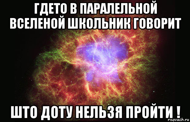 гдето в паралельной вселеной школьник говорит што доту нельзя пройти !, Мем Туманность