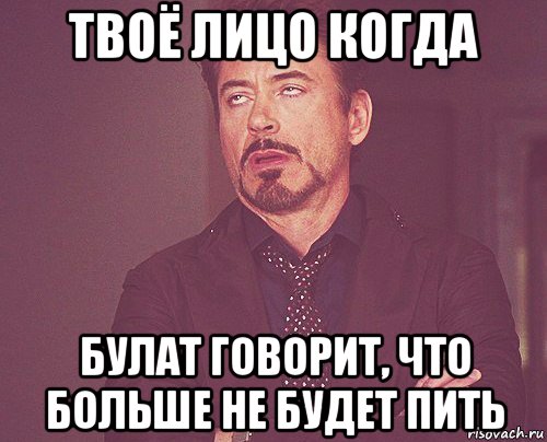 твоё лицо когда булат говорит, что больше не будет пить, Мем твое выражение лица