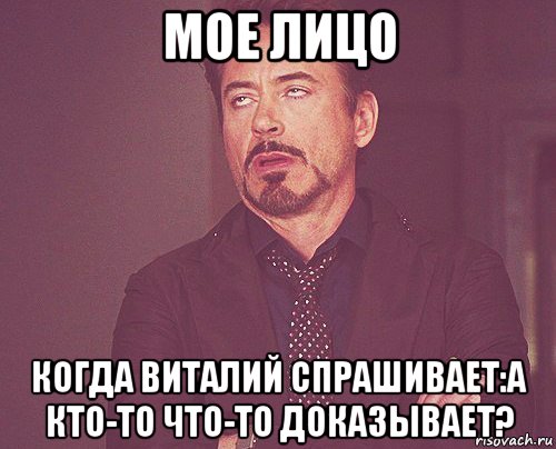 мое лицо когда виталий спрашивает:а кто-то что-то доказывает?, Мем твое выражение лица