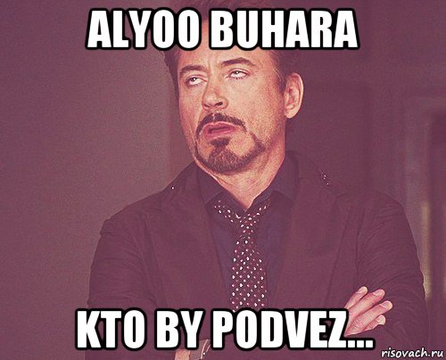 alyoo buhara kto by podvez..., Мем твое выражение лица