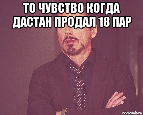 то чувство когда дастан продал 18 пар , Мем твое выражение лица