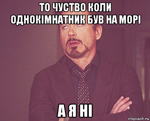 то чуство коли однокімнатник був на морі а я ні, Мем твое выражение лица