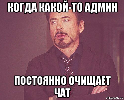 когда какой-то админ постоянно очищает чат, Мем твое выражение лица