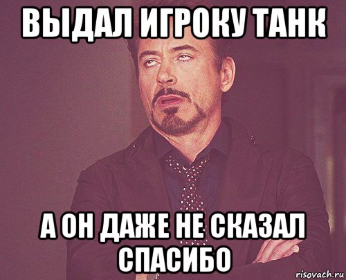 выдал игроку танк а он даже не сказал спасибо, Мем твое выражение лица