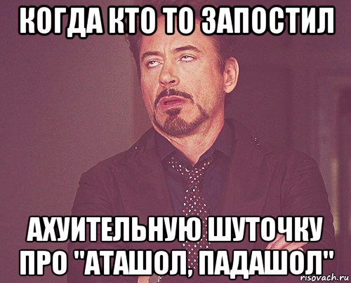 когда кто то запостил ахуительную шуточку про "аташол, падашол", Мем твое выражение лица