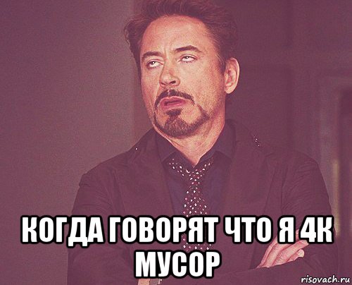  когда говорят что я 4к мусор, Мем твое выражение лица