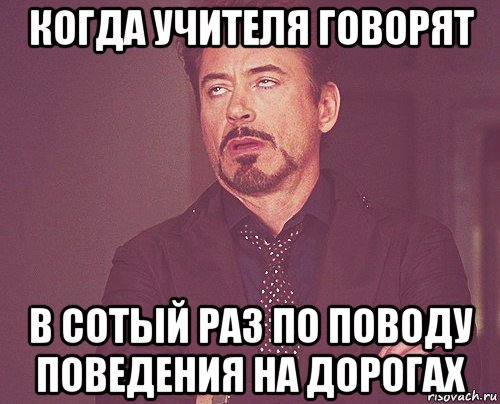 когда учителя говорят в сотый раз по поводу поведения на дорогах, Мем твое выражение лица