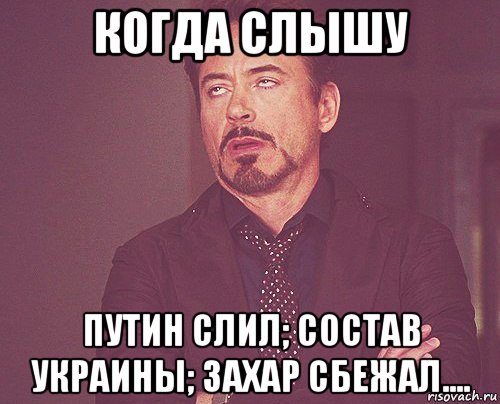 когда слышу путин слил; состав украины; захар сбежал...., Мем твое выражение лица