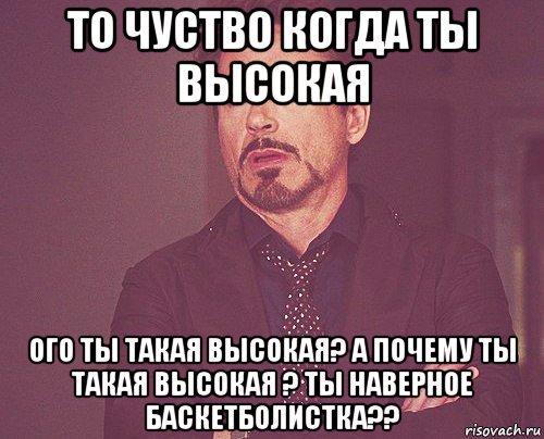 то чуство когда ты высокая ого ты такая высокая? а почему ты такая высокая ? ты наверное баскетболистка??, Мем твое выражение лица