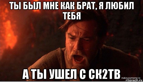 ты был мне как брат, я любил тебя а ты ушел с ск2тв, Мем ты был мне как брат