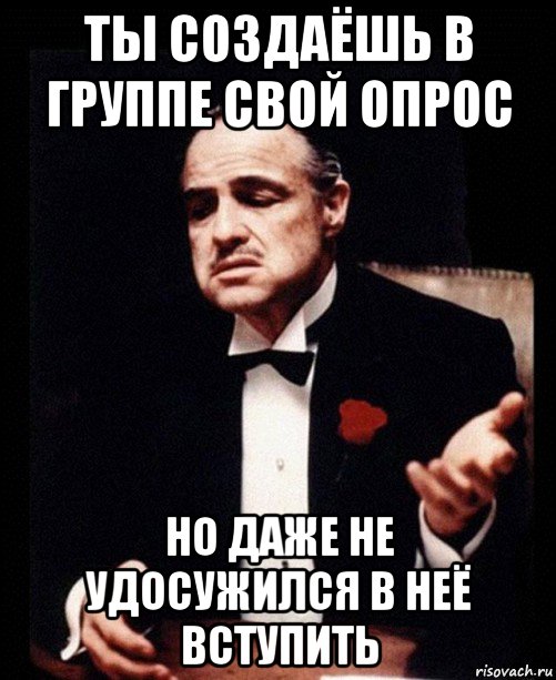 ты создаёшь в группе свой опрос но даже не удосужился в неё вступить, Мем ты делаешь это без уважения