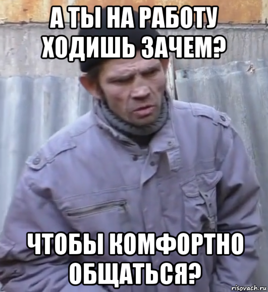 а ты на работу ходишь зачем? чтобы комфортно общаться?, Мем  Ты втираешь мне какую то дичь