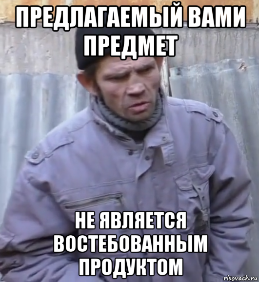 предлагаемый вами предмет не является востебованным продуктом, Мем  Ты втираешь мне какую то дичь