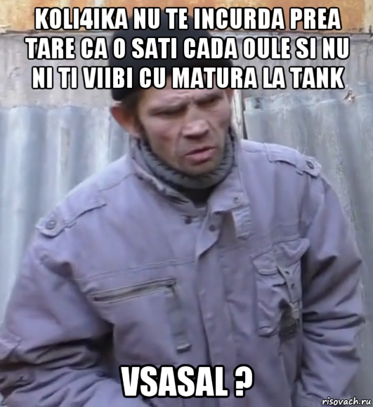 koli4ika nu te incurda prea tare ca o sati cada oule si nu ni ti viibi cu matura la tank vsasal ?, Мем  Ты втираешь мне какую то дичь