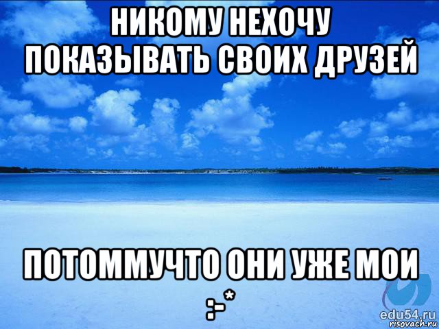 никому нехочу показывать своих друзей потоммучто они уже мои :-*, Мем у каждой Ксюши должен быть свой 