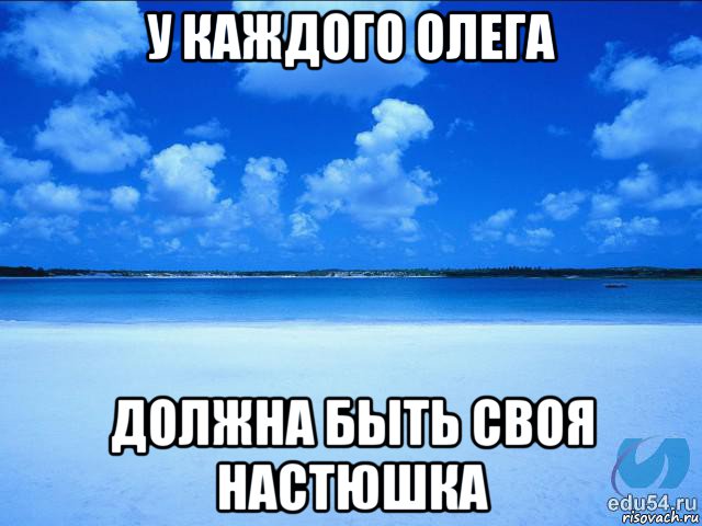 у каждого олега должна быть своя настюшка, Мем у каждой Ксюши должен быть свой 