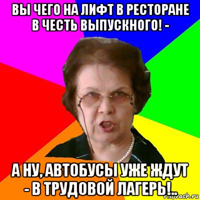 вы чего на лифт в ресторане в честь выпускного! - а ну, автобусы уже ждут - в трудовой лагерь!.., Мем Типичная училка