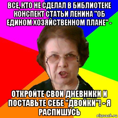 все, кто не сделал в библиотеке конспект статьи ленина "об едином хозяйственном плане" - откройте свои дневники и поставьте себе "двойки"! - я распишусь, Мем Типичная училка