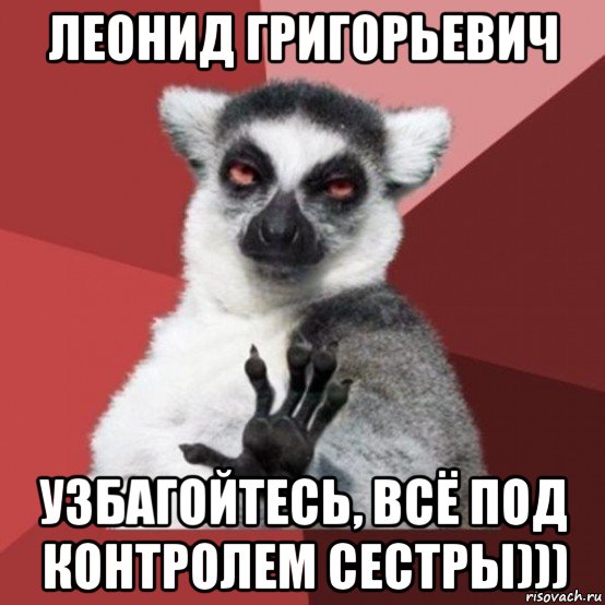 леонид григорьевич узбагойтесь, всё под контролем сестры))), Мем Узбагойзя