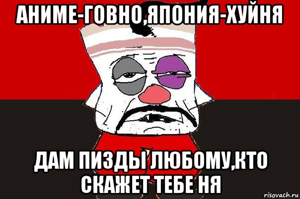 аниме-говно,япония-хуйня дам пизды любому,кто скажет тебе ня, Мем ватник