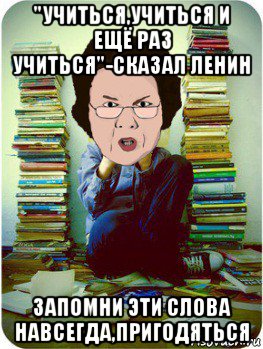 "учиться,учиться и ещё раз учиться"-сказал ленин запомни эти слова навсегда,пригодяться, Мем Вчитель