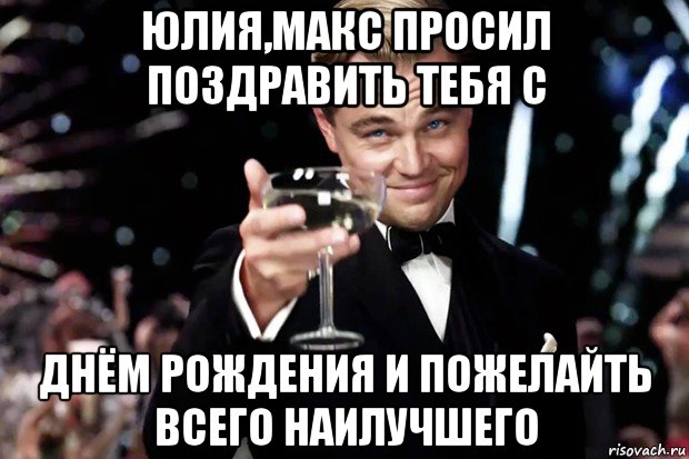 юлия,макс просил поздравить тебя с днём рождения и пожелайть всего наилучшего, Мем Великий Гэтсби (бокал за тех)