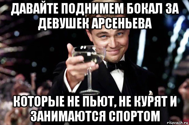 давайте поднимем бокал за девушек арсеньева которые не пьют, не курят и занимаются спортом, Мем Великий Гэтсби (бокал за тех)