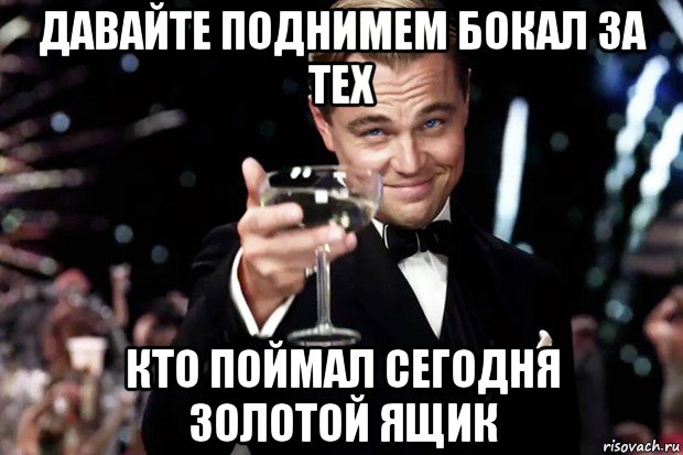 давайте поднимем бокал за тех кто поймал сегодня золотой ящик, Мем Великий Гэтсби (бокал за тех)