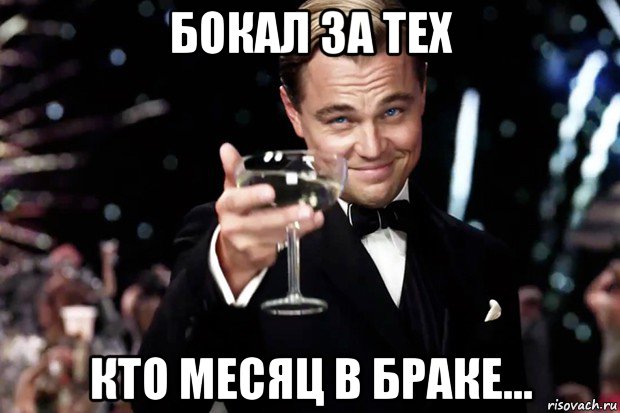 бокал за тех кто месяц в браке...