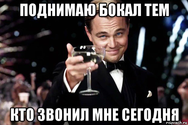 поднимаю бокал тем кто звонил мне сегодня, Мем Великий Гэтсби (бокал за тех)