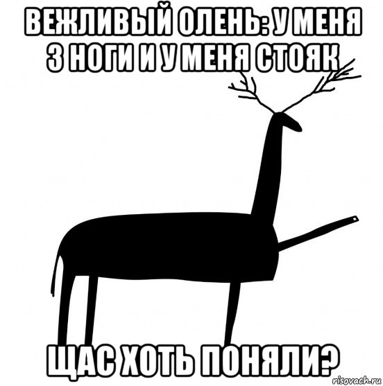 вежливый олень: у меня 3 ноги и у меня стояк щас хоть поняли?, Мем  Вежливый олень