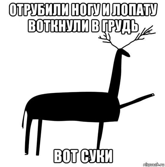 отрубили ногу и лопату воткнули в грудь вот суки, Мем  Вежливый олень