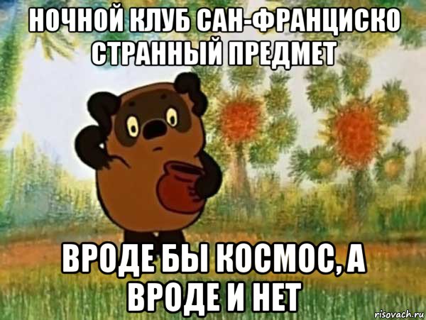 ночной клуб сан-франциско странный предмет вроде бы космос, а вроде и нет, Мем Винни пух чешет затылок